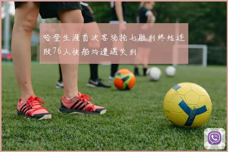 哈登生涯首次客场抢七胜利终结连败76人快船均遭遇失利