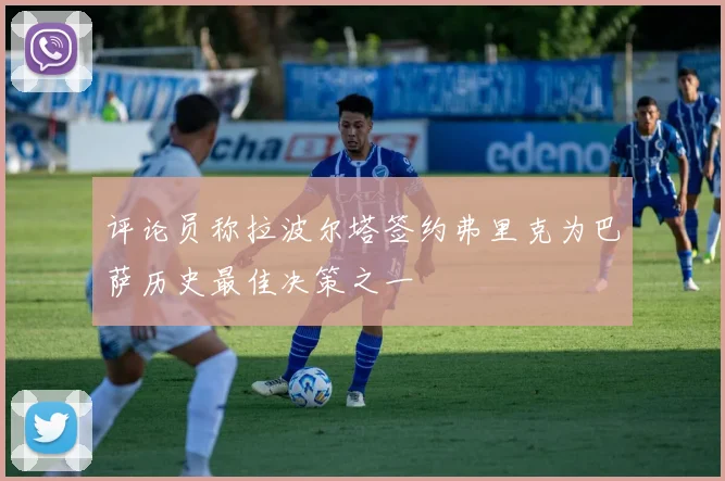 评论员称拉波尔塔签约弗里克为巴萨历史最佳决策之一