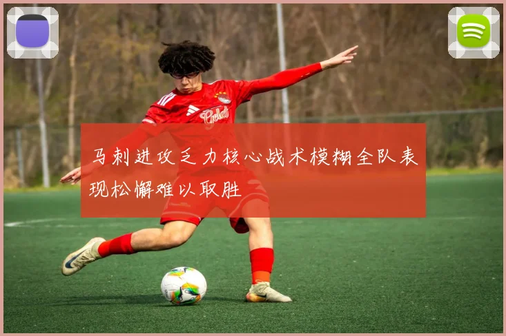 马刺进攻乏力核心战术模糊全队表现松懈难以取胜