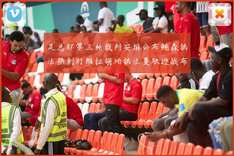 足总杯第三轮裁判安排公布鲍森执法热刺对维拉胡珀执法曼联迎战布莱顿