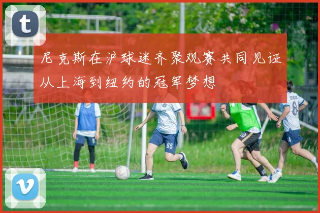 尼克斯在沪球迷齐聚观赛共同见证从上海到纽约的冠军梦想