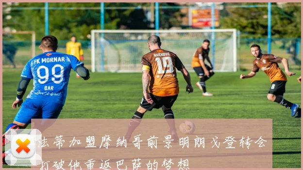法蒂加盟摩纳哥前景明朗戈登转会打破他重返巴萨的梦想