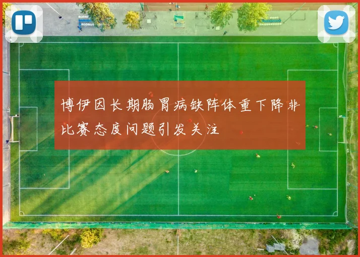 博伊因长期肠胃病缺阵体重下降非比赛态度问题引发关注