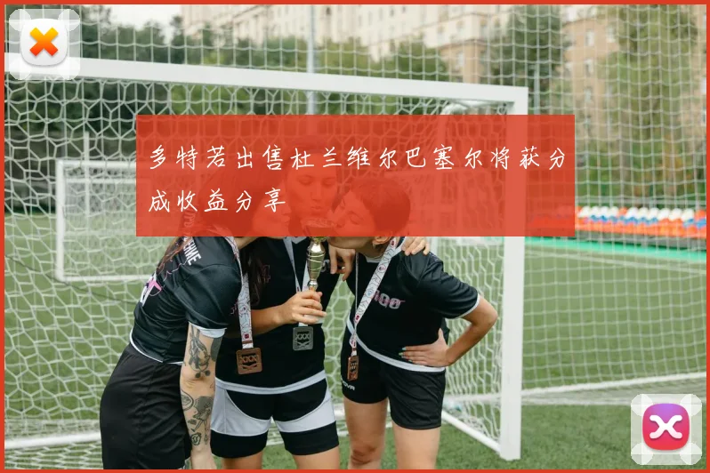 多特若出售杜兰维尔巴塞尔将获分成收益分享
